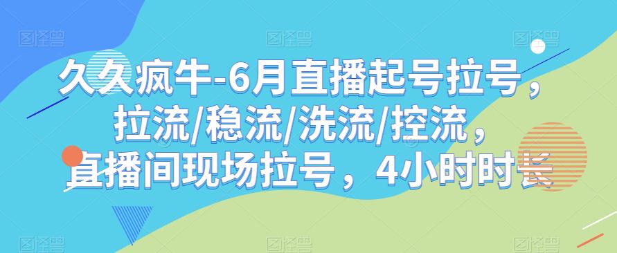 久久疯牛-6月直播起号拉号，拉流/稳流/洗流/控流，​直播间现场拉号，4小时时长-副业库