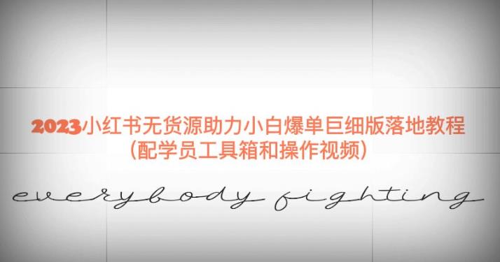 2023小红书无货源助力小白爆单巨细版落地教程（配学员工具箱和操作视频）【揭秘】-副业库