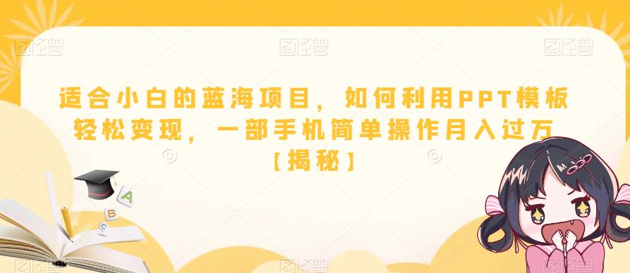 适合小白的蓝海项目，如何利用PPT模板轻松变现，一部手机简单操作月入过万【揭秘】-副业库