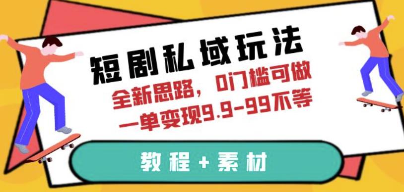 短剧私域玩法，全新思路，0门槛可做，一单变现9.9-99不等（教程+素材）【揭秘】-副业库