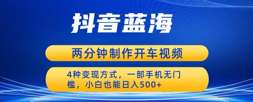 蓝海项目发布开车视频，两分钟一个作品，多种变现方式，一部手机无门槛小白也能日入500-副业库