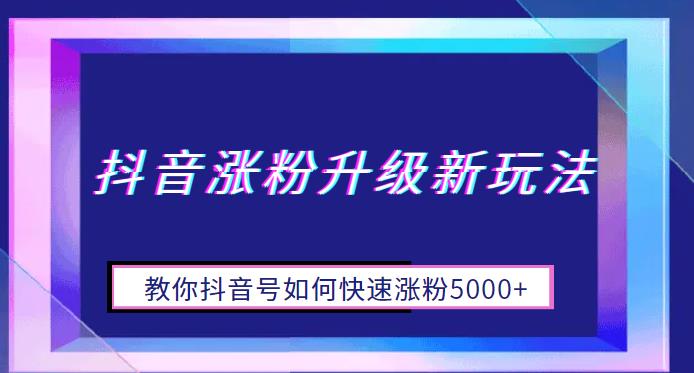 抖音涨粉升级新玩法，教你抖音号如何快速涨粉5000+【揭秘】-副业库