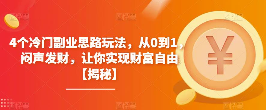 4个冷门副业思路玩法，从0到1，闷声发财，让你实现财富自由【揭秘】-副业库