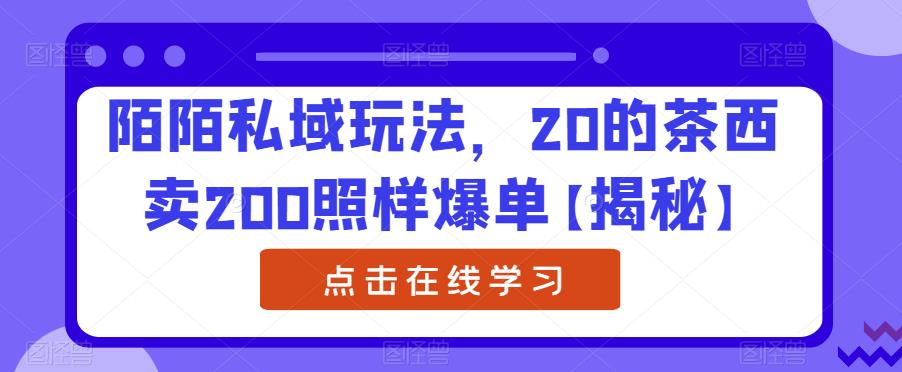 陌陌私域玩法，20的茶西卖200照样爆单【揭秘】-副业库