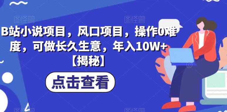 B站小说项目，风口项目，操作0难度，可做长久生意，年入10W+【揭秘】-副业库
