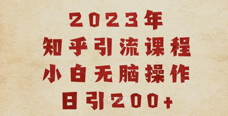 2023知乎引流课程，小白无脑操作日引200+【揭秘】-副业库