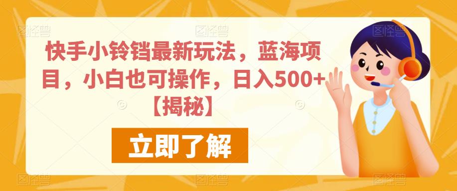 快手小铃铛最新玩法，蓝海项目，小白也可操作，日入500+【揭秘】-副业库