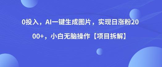 0投入，AI一键生成图片，实现日涨粉2000+，小白无脑操作【项目拆解】-副业库