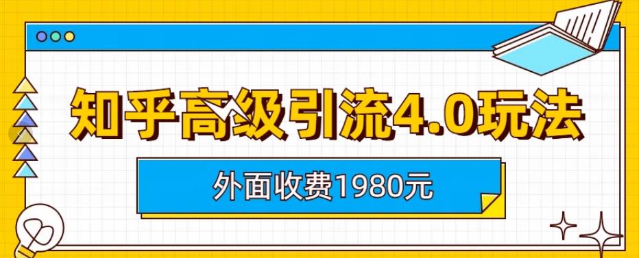 外面收费1980知乎高级引流4.0玩法，纯实操课程【揭秘】-副业库