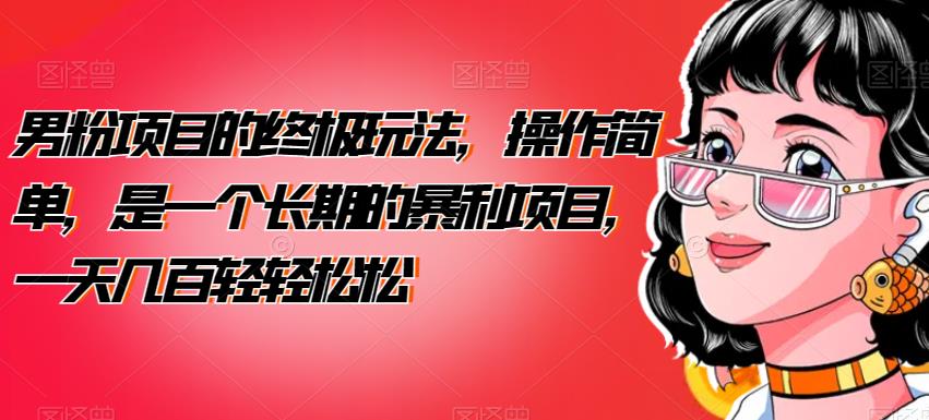 男粉项目的终极玩法，操作简单，是一个长期的暴利项目，一天几百轻轻松松【揭秘】-副业库