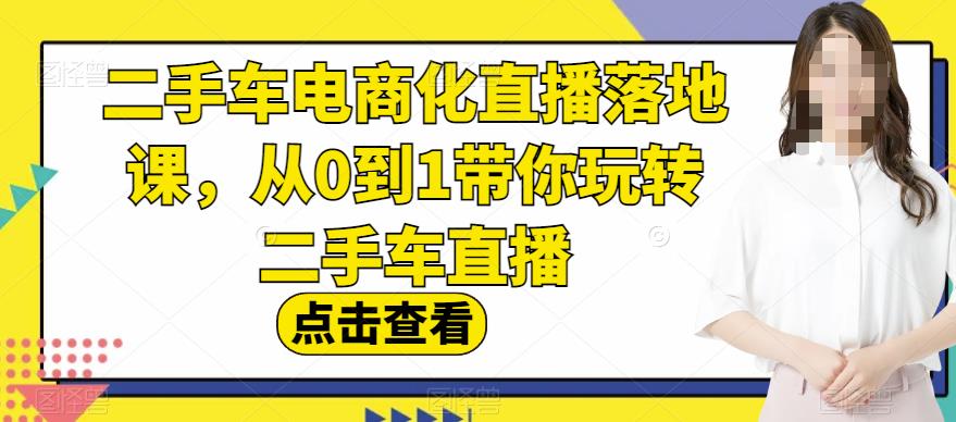 二手车电商化直播落地课，从0到1带你玩转二手车直播-副业库