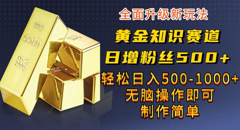 黄金知识赛道，一条作品涨粉500+，私域高利润单品转化，一部手机轻松实现日入500【揭秘】-副业库