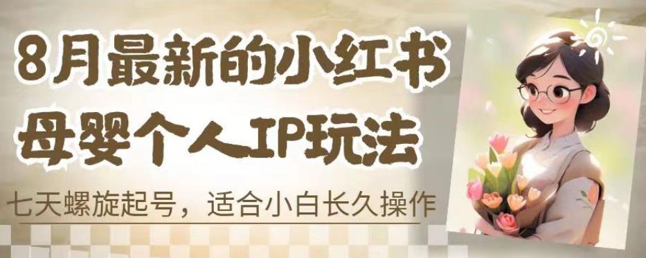 8月最新的小红书母婴个人IP玩法，七天螺旋起号，适合小白长久操作(附带全部教程)【揭秘】-副业库