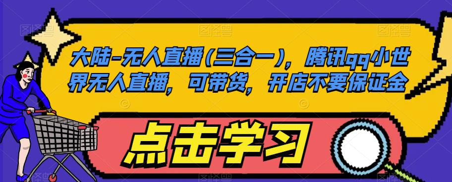 大陆-无人直播(三合一)，腾讯qq小世界无人直播，可带货，开店不要保证金-副业库