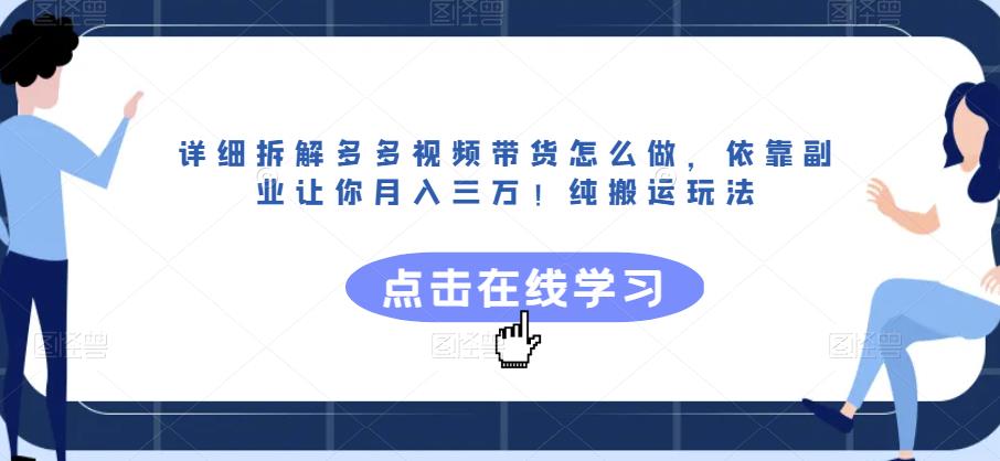 详细拆解多多视频带货怎么做，依靠副业让你月入三万！纯搬运玩法【揭秘】-副业库