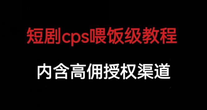 短剧cps喂饭级教学，内涵高佣授权渠道-副业库