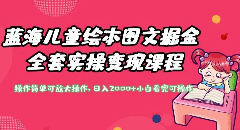 蓝海儿童绘本图文掘金全套实操变现课程，操作简单可放大操作，日入2000+【揭秘】-副业库