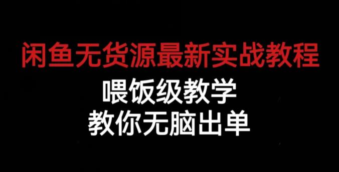 闲鱼无货源最新实战教程，喂饭级教学，教你无脑出单【揭秘】-副业库