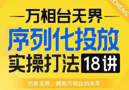 【万相台无界】序列化投放实操18讲线上实战班，全网首推，运营福音！-副业库