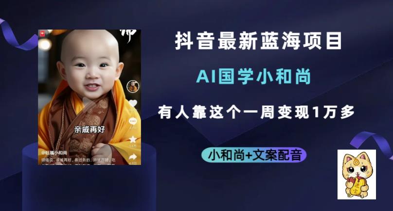 抖音最新蓝海项目，AI国学小和尚，有人一周变现1万多【揭秘】-副业库