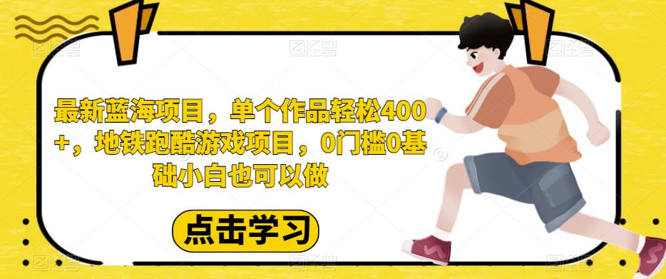 最新蓝海项目，单个作品轻松400+，地铁跑酷游戏项目，0门槛0基础小白也可以做【揭秘】-副业库