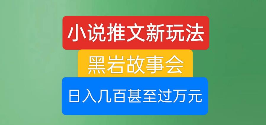 小说推文新玩法，黑岩故事会，日入几百甚至过万元【揭秘】-副业库