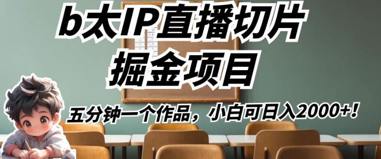 b太IP直播切片掘金项目，五分钟一个作品，小白可日入2000+【揭秘】-副业库