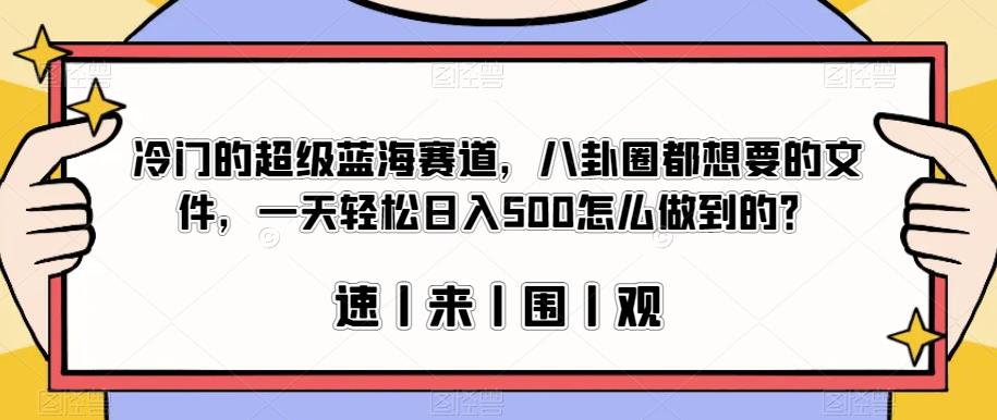冷门的超级蓝海赛道，八卦圈都想要的文件，一天轻松日入500怎么做到的？【揭秘】-副业库
