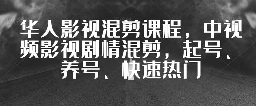 华人影视混剪课程，中视频影视剧情混剪，起号、养号、快速热门-副业库
