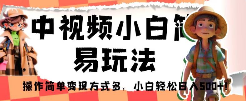 中视频小白简易玩法，操作简单变现方式多，小白轻松日入500+！【揭秘】-副业库