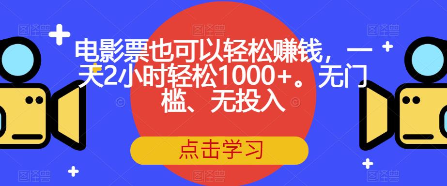 电影票也可以轻松赚钱，一天2小时轻松1000+。无门槛、无投入【揭秘】-副业库