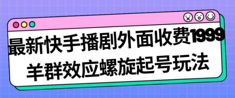 最新快手播剧外面收费1999羊群效应螺旋起号玩法配合流量日入几百完全不是问题-副业库