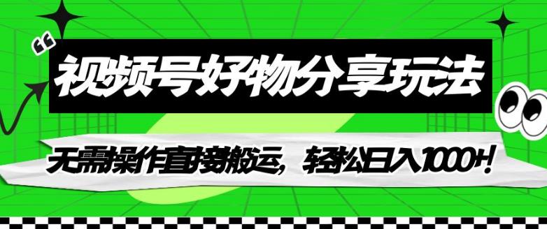 视频号好物分享玩法，无需操作直接搬运，轻松日入1000+！【揭秘】-副业库