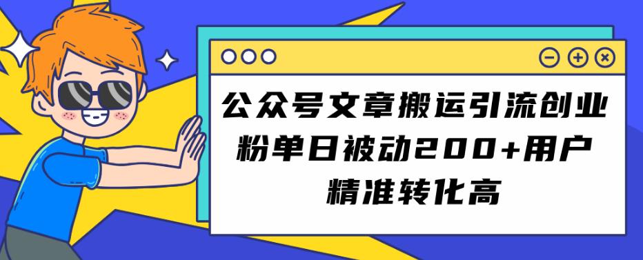 公众号文章搬运引流创业粉，单日被动200+用户精准转化高【揭秘】-副业库