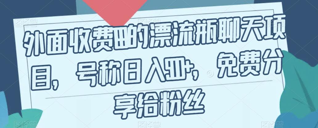 外面收费199的漂流瓶聊天项目，号称日入500+【揭秘】-副业库