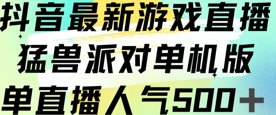 抖音最新游戏直播猛兽派对单机版单直播人气500+-副业库
