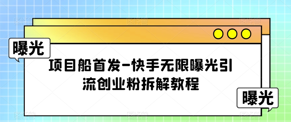 项目船首发-快手无限曝光引流创业粉拆解教程【揭秘】-副业库