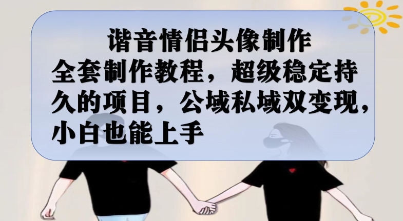 谐音情侣头像制作全套制作教程，超级稳定持久的项目，公域私域双变现，小白也能上手【揭秘】-副业库