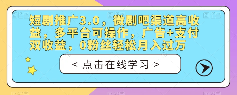 短剧推广3.0，微剧吧渠道高收益，多平台可操作，广告+支付双收益，0粉丝轻松月入过万【揭秘】-副业库
