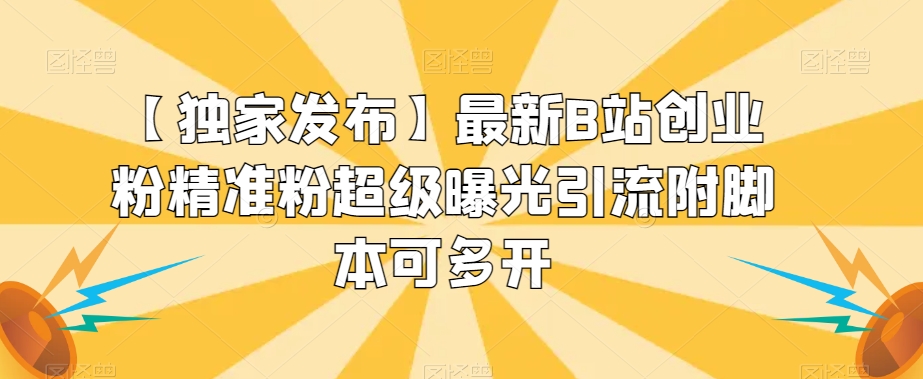【独家发布】最新B站创业粉精准粉超级曝光引流附脚本可多开【揭秘】-副业库