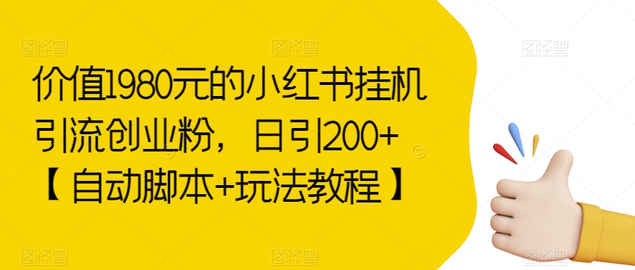 价值1980元的小红书挂机引流创业粉，日引200+【自动脚本+玩法教程】【揭秘】-副业库