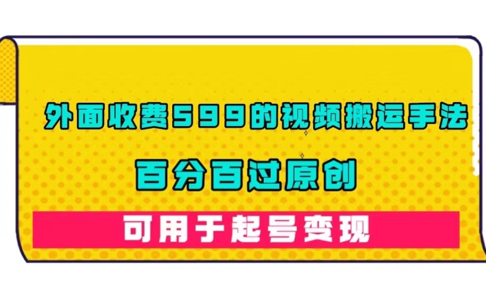 外面收费599的视频搬运手法，百分百过原创，可用起号变现【揭秘】-副业库