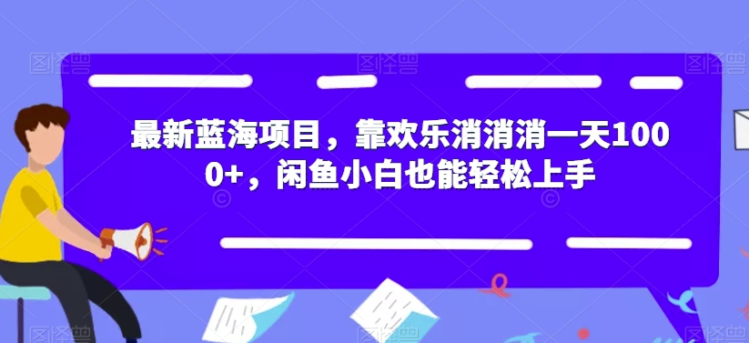 最新蓝海项目，靠欢乐消消消一天1000+，闲鱼小白也能轻松上手【揭秘】-副业库