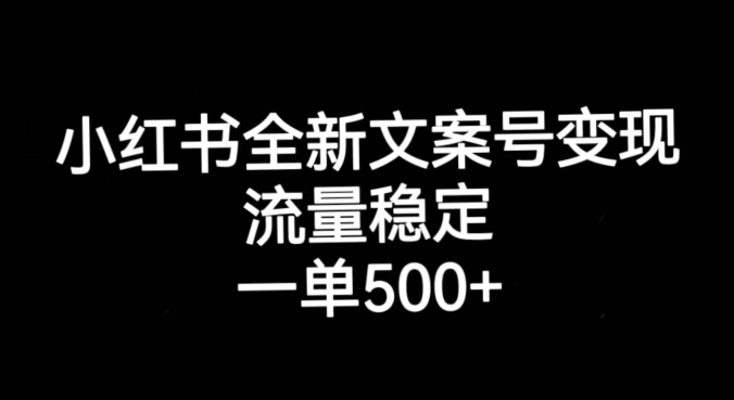小红书全新文案号变现，流量稳定，一单收入500+-副业库