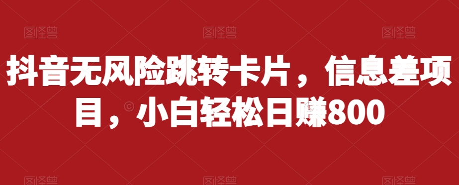 抖音无风险跳转卡片，信息差项目，小白轻松日赚800-副业库