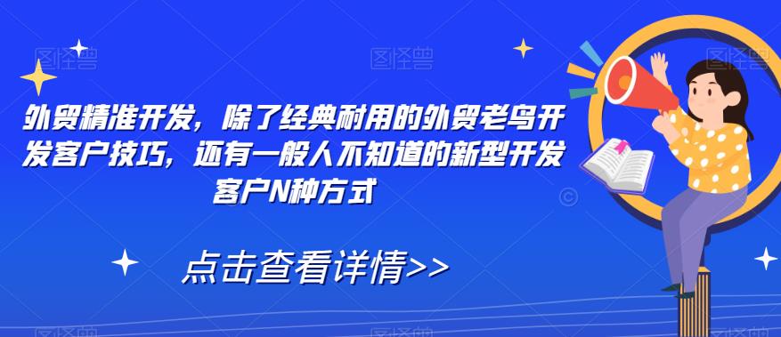 外贸精准开发，除了经典耐用的外贸老鸟开发客户技巧，还有一般人不知道的新型开发客户N种方式-副业库