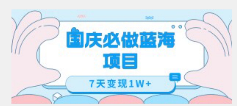国庆必做蓝海项目7天变现1W+，无需投入任何资金-副业库
