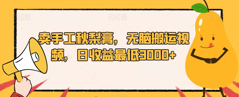 卖手工秋梨膏，无脑搬运视频，日收益最低3000+【揭秘】-副业库