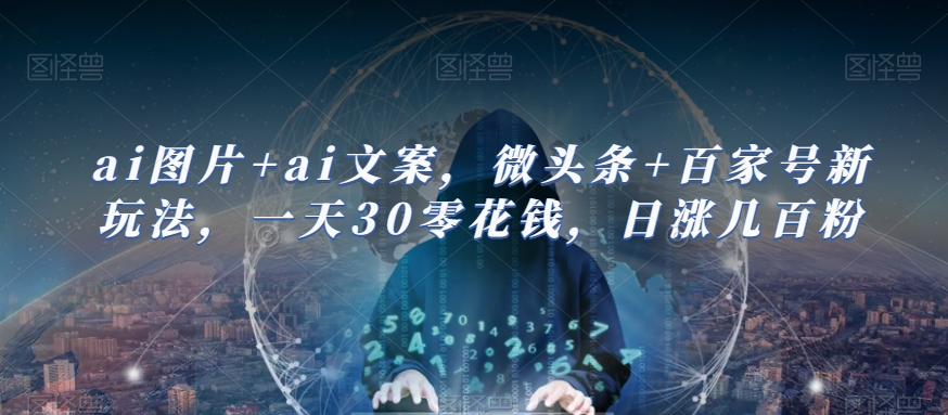 ai图片+ai文案，微头条+百家号新玩法，一天30零花钱，日涨几百粉-副业库