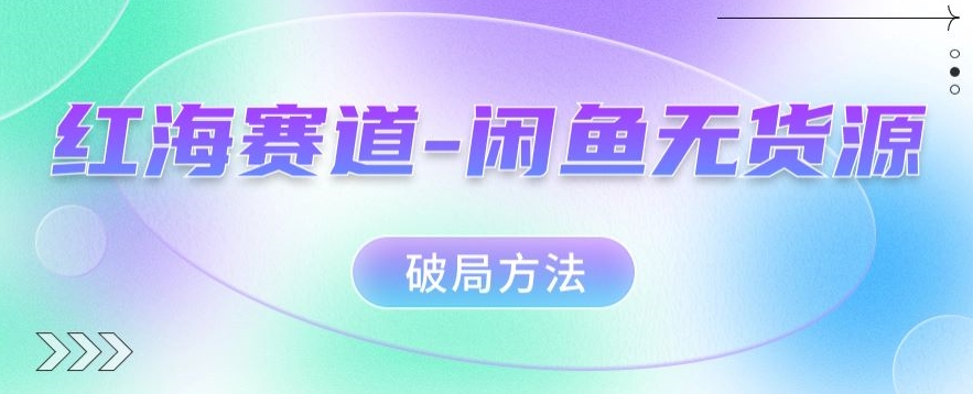 红海赛道–闲鱼无货源破局方法【揭秘】-副业库